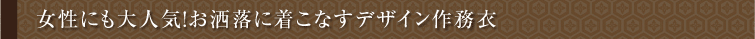 女性にも大人気!お洒落に着こなすデザイン作務衣 女性にも大人気!お洒落に着こなすデザイン作務衣